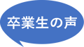 卒業生の声
